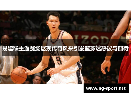 易建联重返赛场展现传奇风采引发篮球迷热议与期待